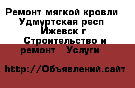 Ремонт мягкой кровли - Удмуртская респ., Ижевск г. Строительство и ремонт » Услуги   